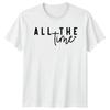 All The Time Unisexs TShirt Typography Quote Valentines Day Gift For Her