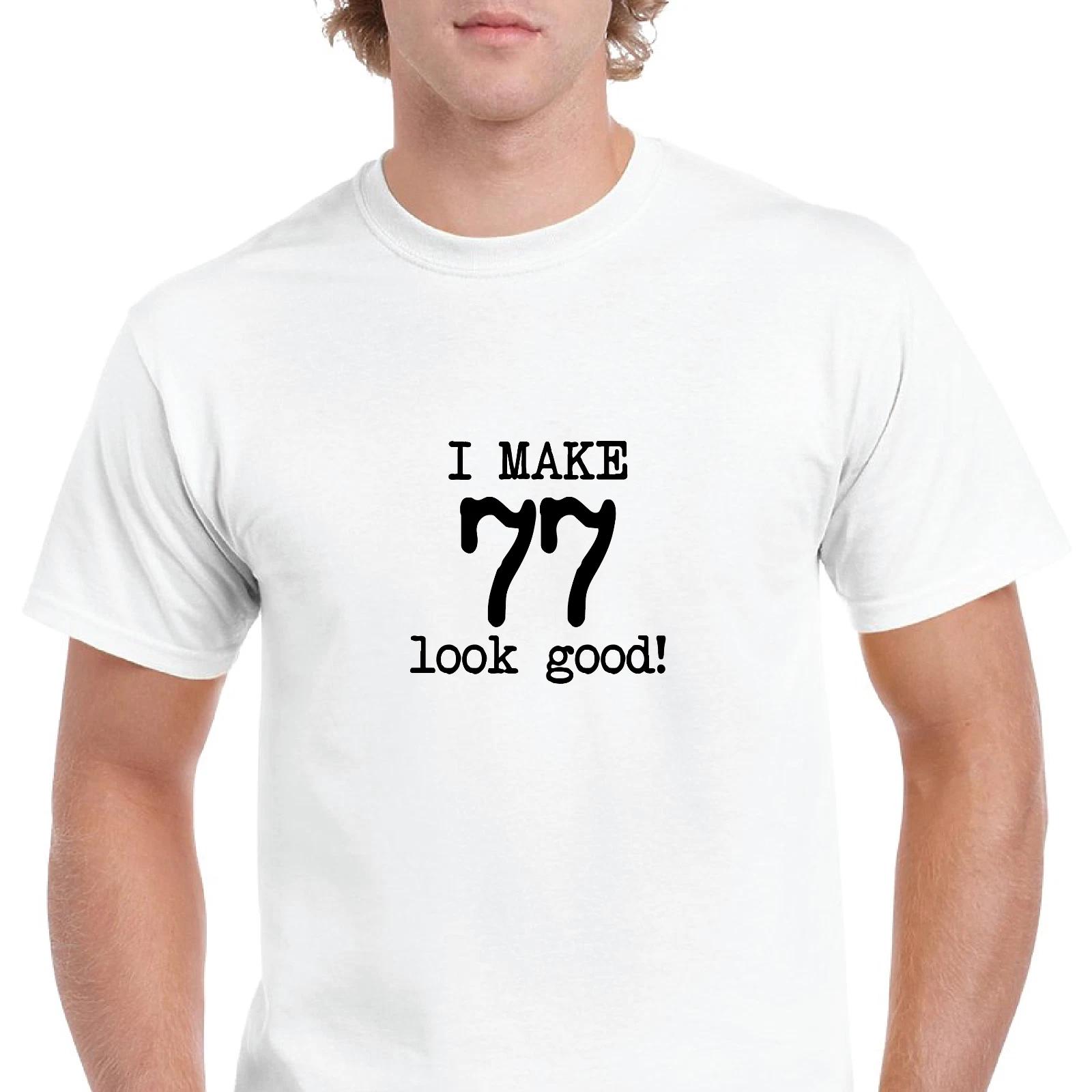 I Make 77 Look Good Birthday Funny Joke Gift Aging White Black Cotton T-Shirt S