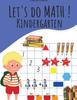 The Let's Do Math ! Kindergarten : Addition, Substraction, Matching Numbers, Counting, Compare Numbers and Much More Book