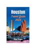 The Houston Travel Guide 2023 : Unlocking Houston's Riches - From Iconic Landmarks To Local Traditions Book