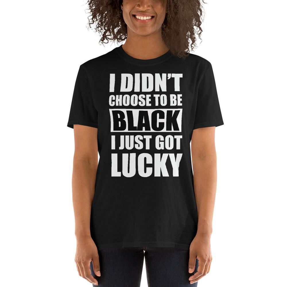

ShortSleeve I didn#039;t Choose To Be Black I Just Got Lucky TShirt Unisex T-Shirt S