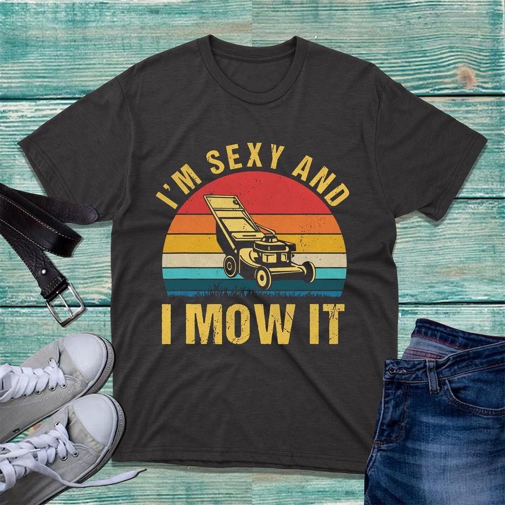 I Am Sexy And I Mow It Tshirt Fathers Day Mowing Funny Gift Top Adults Tee Top