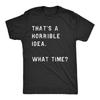 Funny Shirt Men Thats A Horrible Idea What Time Mens Offensive Shirt Cool Mens Tees