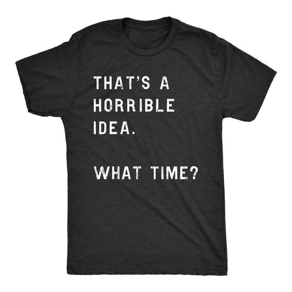 Funny Shirt Men Thats A Horrible Idea What Time Mens Offensive Shirt Cool Mens Tees S разноцветный