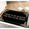 Funny Welcome Mats There Is No Reason for You To Be Here Mat for Entrance Indoor and Outdoor Mats Anti-Slip Novelty Gift Mat