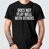 Does Not Play Well With Others T-Shirt Funny Humor Novelty Gift T Shirts For Him Unisex T-Shirt