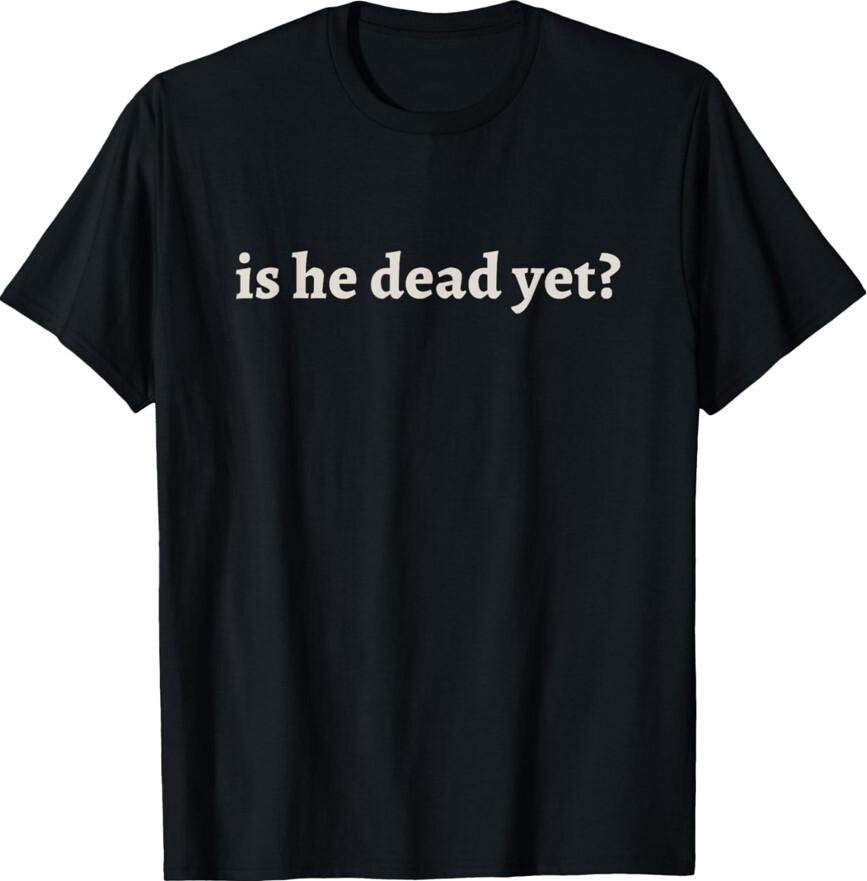 Is He Dead Yet Vintage Funny Sarcastic Humor Joke Unisex T-Shirt S разноцветный