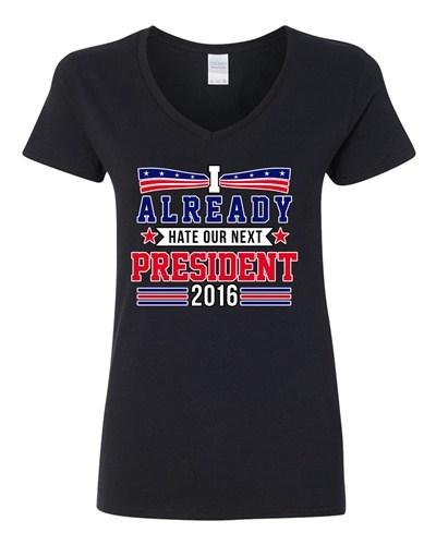 V-Neck Ladies I Already Hate Our Next President 2016 Election Funny T-Shirt Tee Unisex T-Shirt L