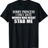 Sorry Princess I Only Date Women Who Might Stab Me T Shirt