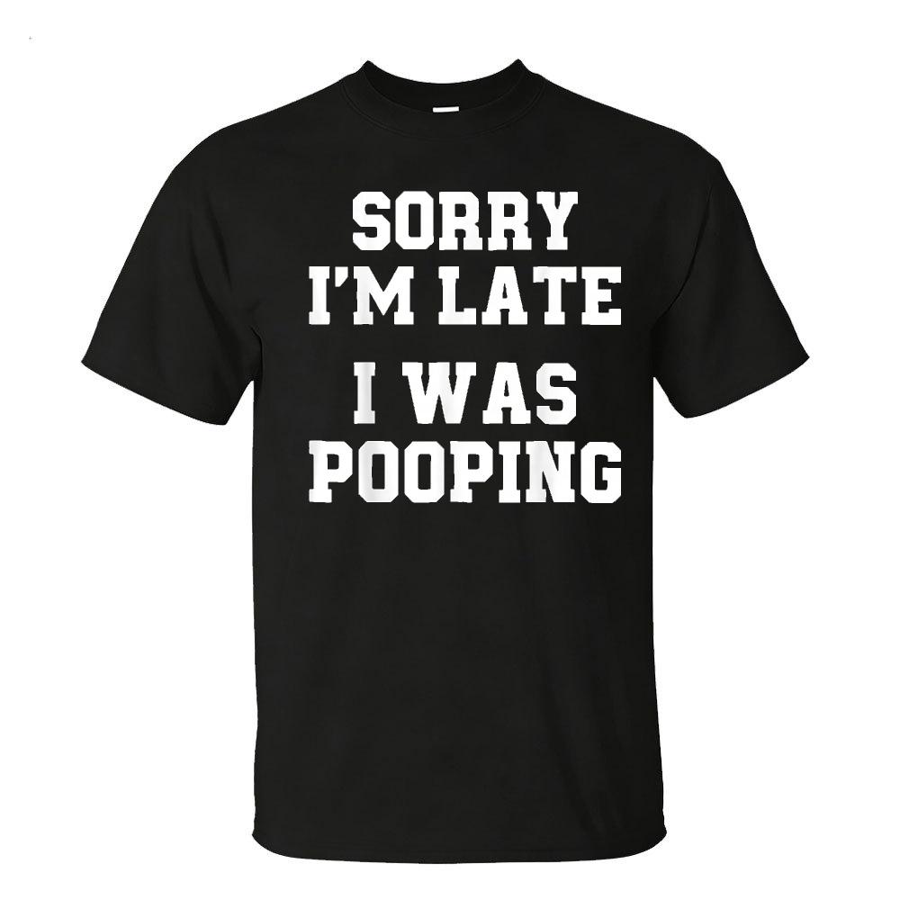 Sorry Im Late I Was Pooping Funny Quote Tshirt Unisex Breathable Cotton Crew Top Trendy Streetwear Fashion Blouse