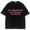 My Girlfriend Is Literally On Stage Funny T Shirt Men Fashion Oversized Cotton T Shirts Y2k 90s Casual O-Neck Tees Gifts