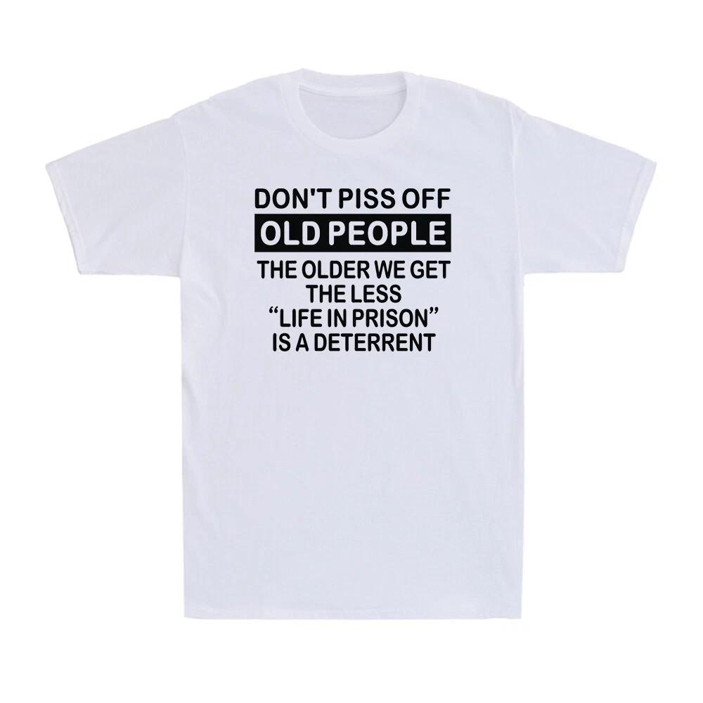 Don't Piss Off Old People The Older We Get The Less Life Funny Saying Shirt U33