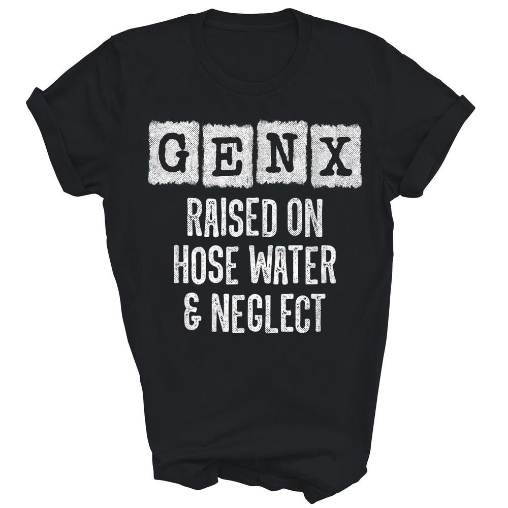 

Generation Gen X Raised On Hose Water Neglect Unisex Shirt Gift 4XL