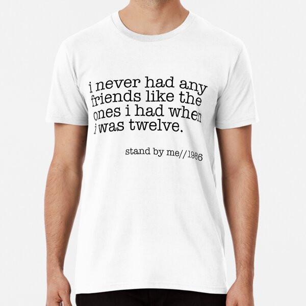 

I never had any friends like the ones I had T-Shirt S-5XL Best T-Shirt S