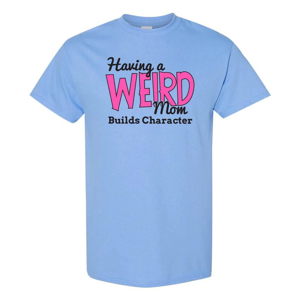 Having a Weird Mom Builds Character - Funny Family T Shirt