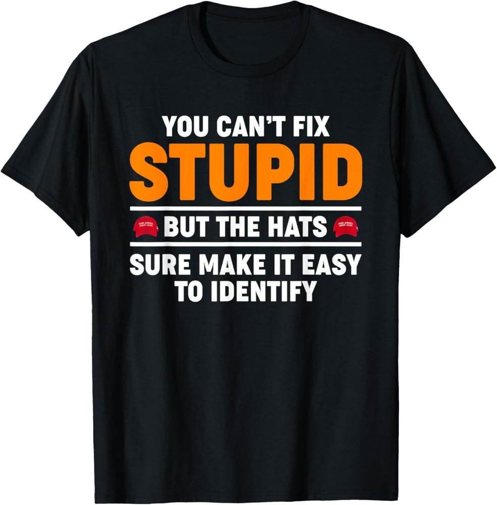 2025/You Can t Fix Stupid But The Hats Sure Make It Easy Identify T-Shirt Unisex T-Shirt S
