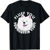 Fluff You Fluffin I Funny Samoyed Saying Dogs Dad T-Shirt