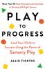 The Play To Progress : Lead Your Child To Success Using the Power of Sensory Play Book