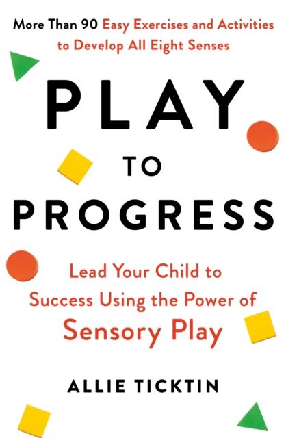 The Play To Progress : Lead Your Child To Success Using the Power of Sensory Play Book