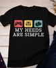 My Needs Are Simple Gamers Fun Shirt, Video Game Gifts Tee Shirt S-5XL Unisex T-Shirt
