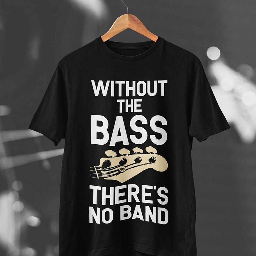 2025/Without The Bass There s No Band Funny Bass Guitar T Shirt G4 Unisex T-Shirt XXL