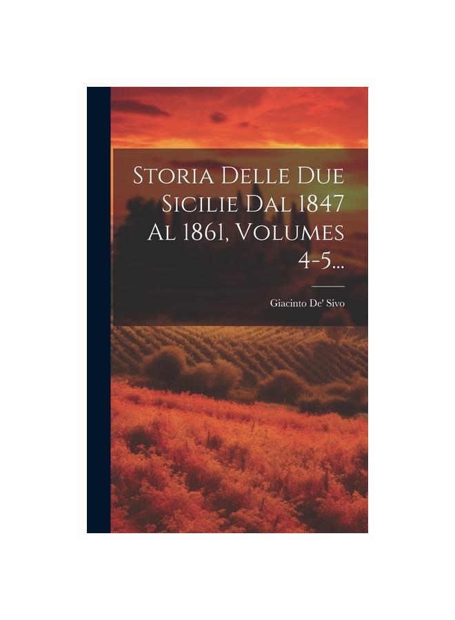 The Storia Delle Due Sicilie Dal 1847 Al 1861, Volumes 4-5... Book