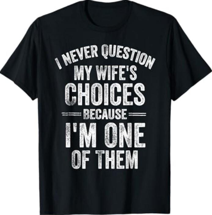 I Never Question My Wife s Choices Marriage Humor Husband T-Shirt Unisex T-Shirt S