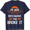 Funny Mechanic Shirt I'm Here Because You Broke It Men Tee Cotton Top T-shirts Print Unisex T Shirt Oversized Tops Clothing