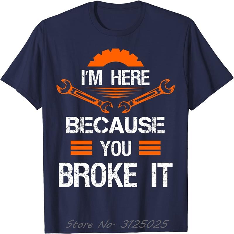 Funny Mechanic Shirt I'm Here Because You Broke It Men Tee Cotton Top T-shirts Print Unisex T Shirt Oversized Tops Clothing