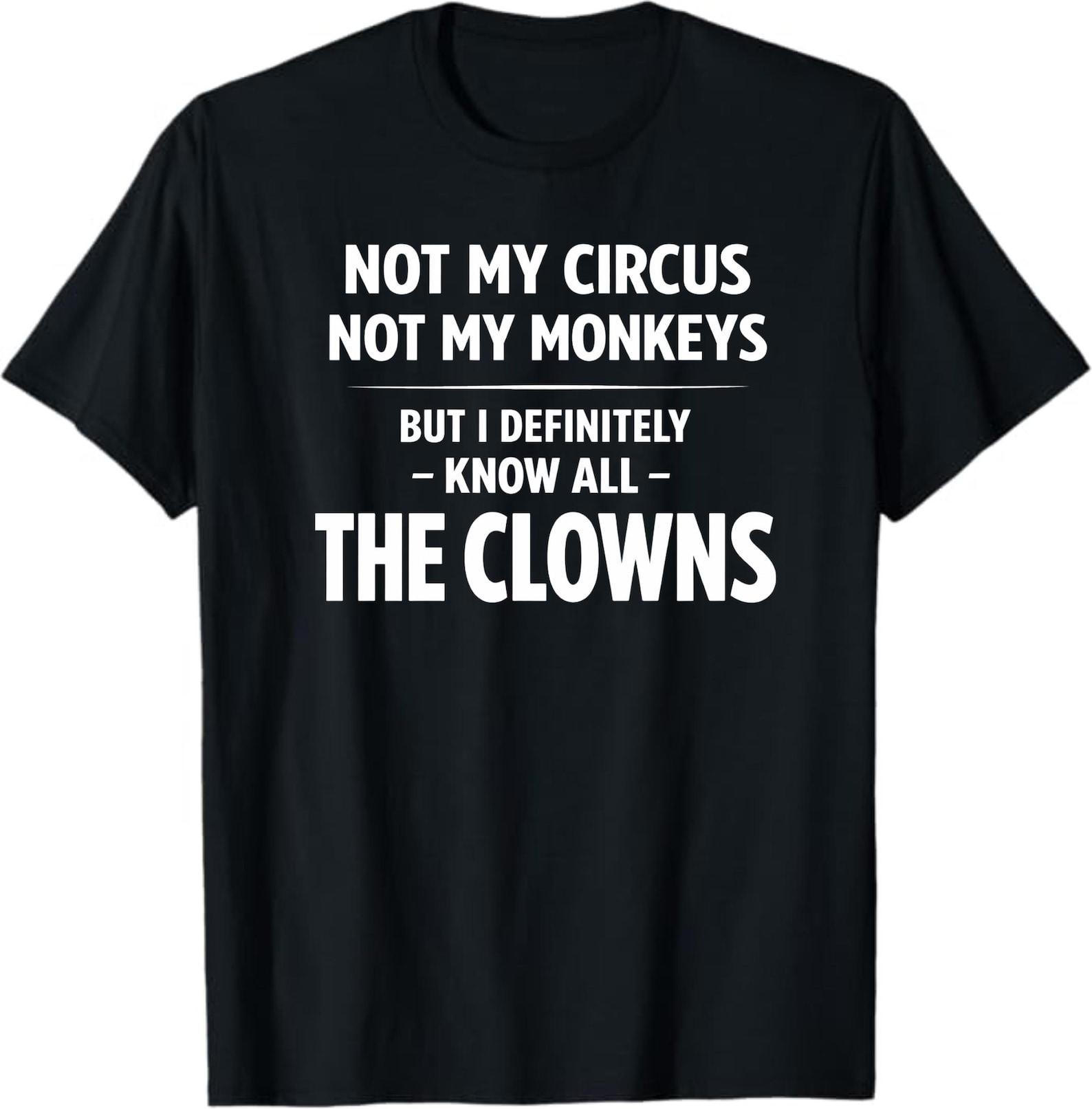Not My Circus Not My Monkeys But I Definitely Know All The Clowns T-Shirt, Funny Sarcastic Quote Gift, Humor Graphic Tee S