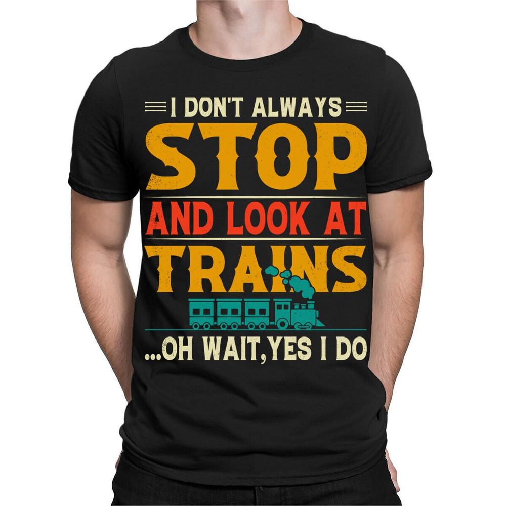 

I Don t Always Stop Look At Trains Funny Vintage Mens Womens T-Shirts Top #TA-25 3XL