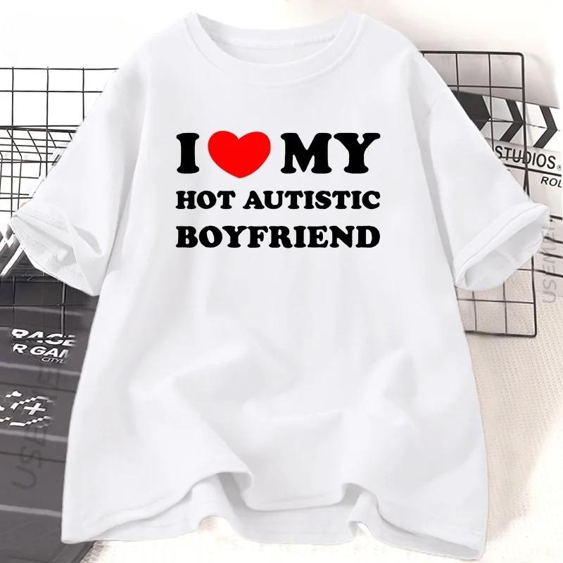 I Love My Hot Autistic Boyfriend Printing Summer T Shirt Funny Casual Short Sleeve Tees Fashion Streetwear Woman Clothes