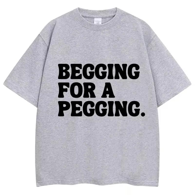 Begging for A Pegging Letter Print T-shirt Man Women Cotton T Shirts Oversized Casual Short Sleeve Streetwear Unisex Tops