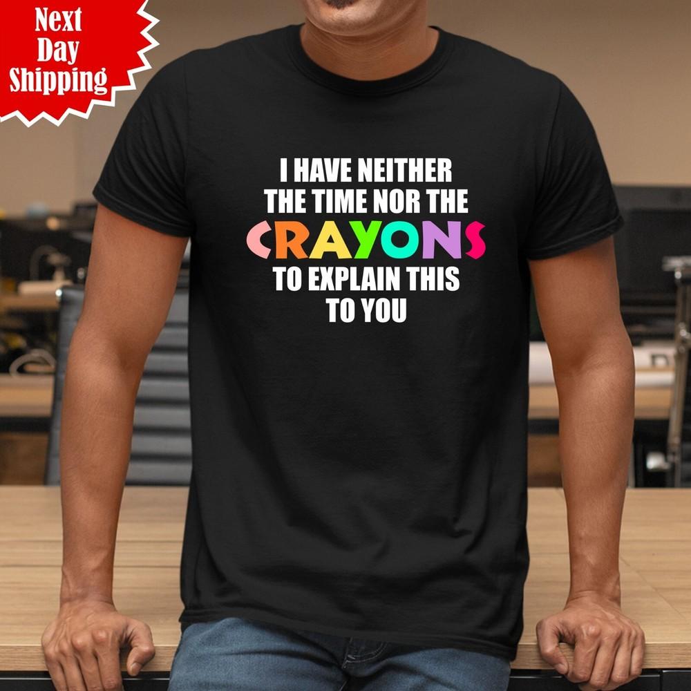 

I Have Neither The Time Nor The Crayons To Explain This To You Funny Men T Shirt XL
