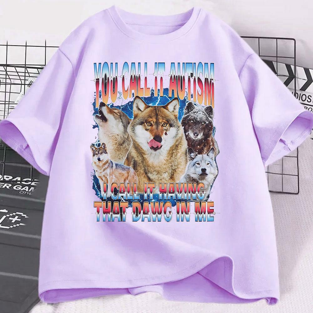 You Call It Autism I Call It Having That Dawg In Me T Shirt Funny Wolf Meme T Shirts Men Women 100% Cotton Short Sleeve T-shirts