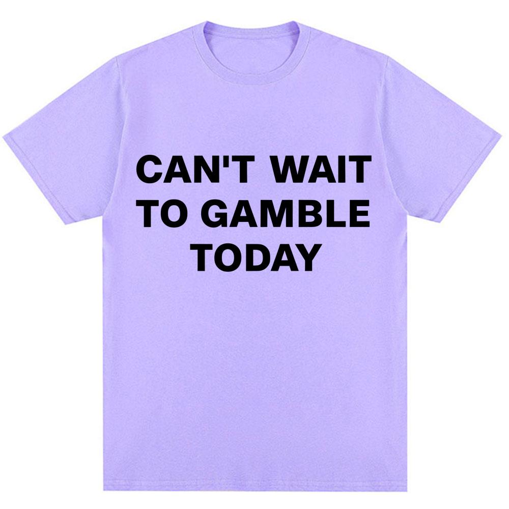 

Funny Can t Wait To Gamble Today Letter Print T Shirt Men Women Humor Joke Fashion Short Sleeve Oversized Cotton Casual T-shirts 4XL