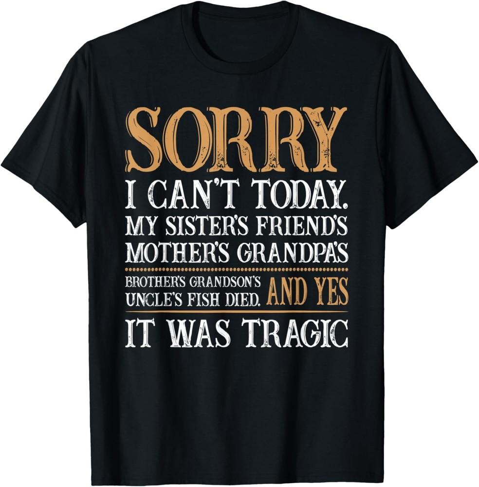 Sorry I Can t Today My Sister s Friends Funny Sarcastic T-Shirt Unisex T-Shirt S