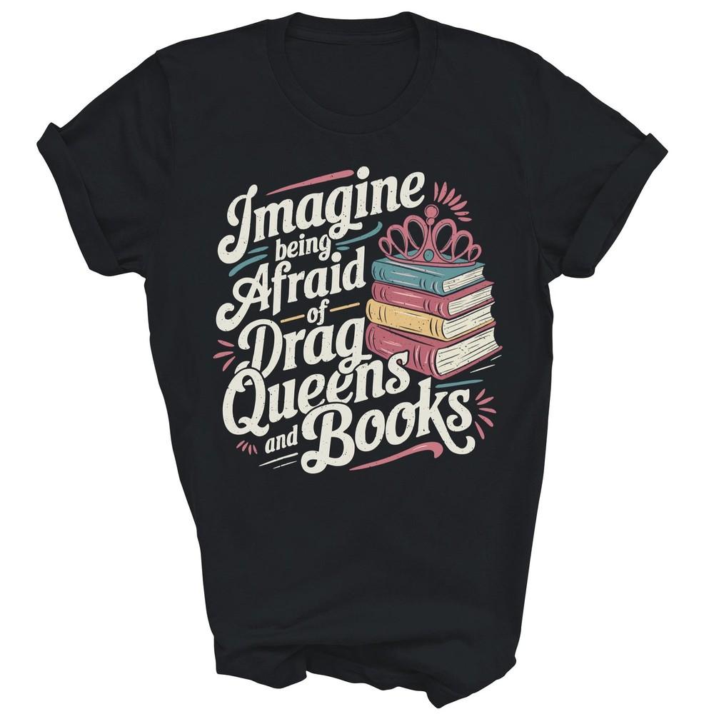

Imagine Being Afraid Of Drag Queens And Books Unisex Shirt Gift 2XL