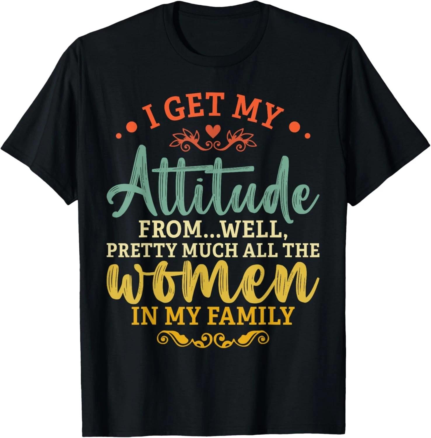 I Get My Attitude From All the Women In My Family Funny Gift Unisex T-Shirt 3XL
