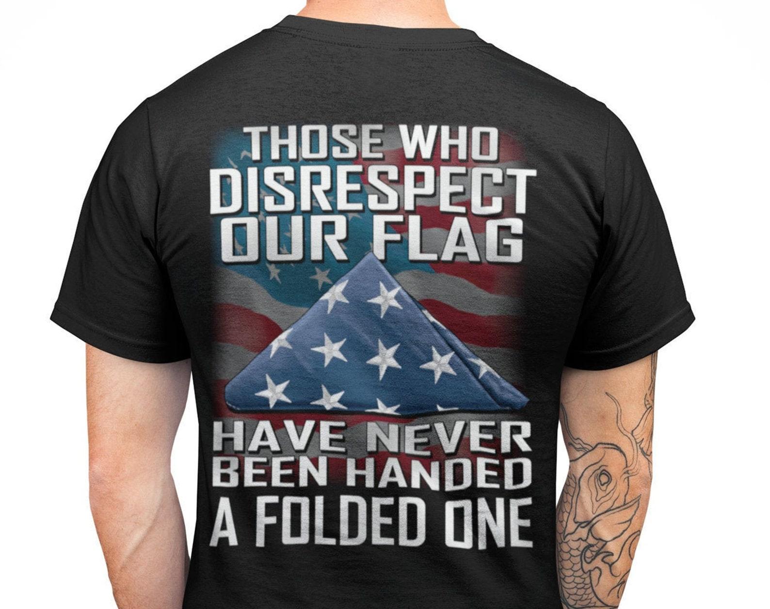 Those Who Disrespect Our Flag Have Never Been Handed A Folded One T shirt (Back Print) XL