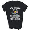 You Matter You Energy Physics Science Teacher Unisex Shirt Gift