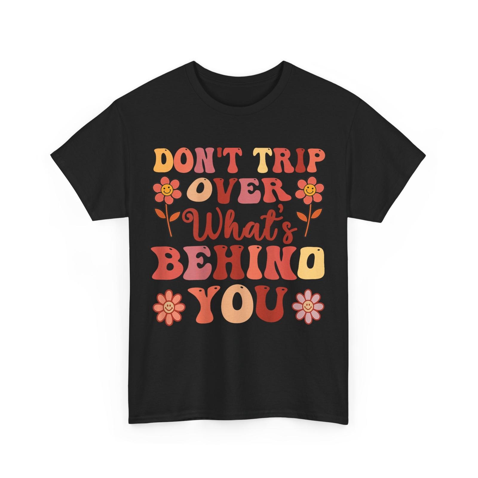 

Don t Trip Over What s Behind You Shirt, Positive Quote Women Men T-Shirt Mens Womens Tees Top XL