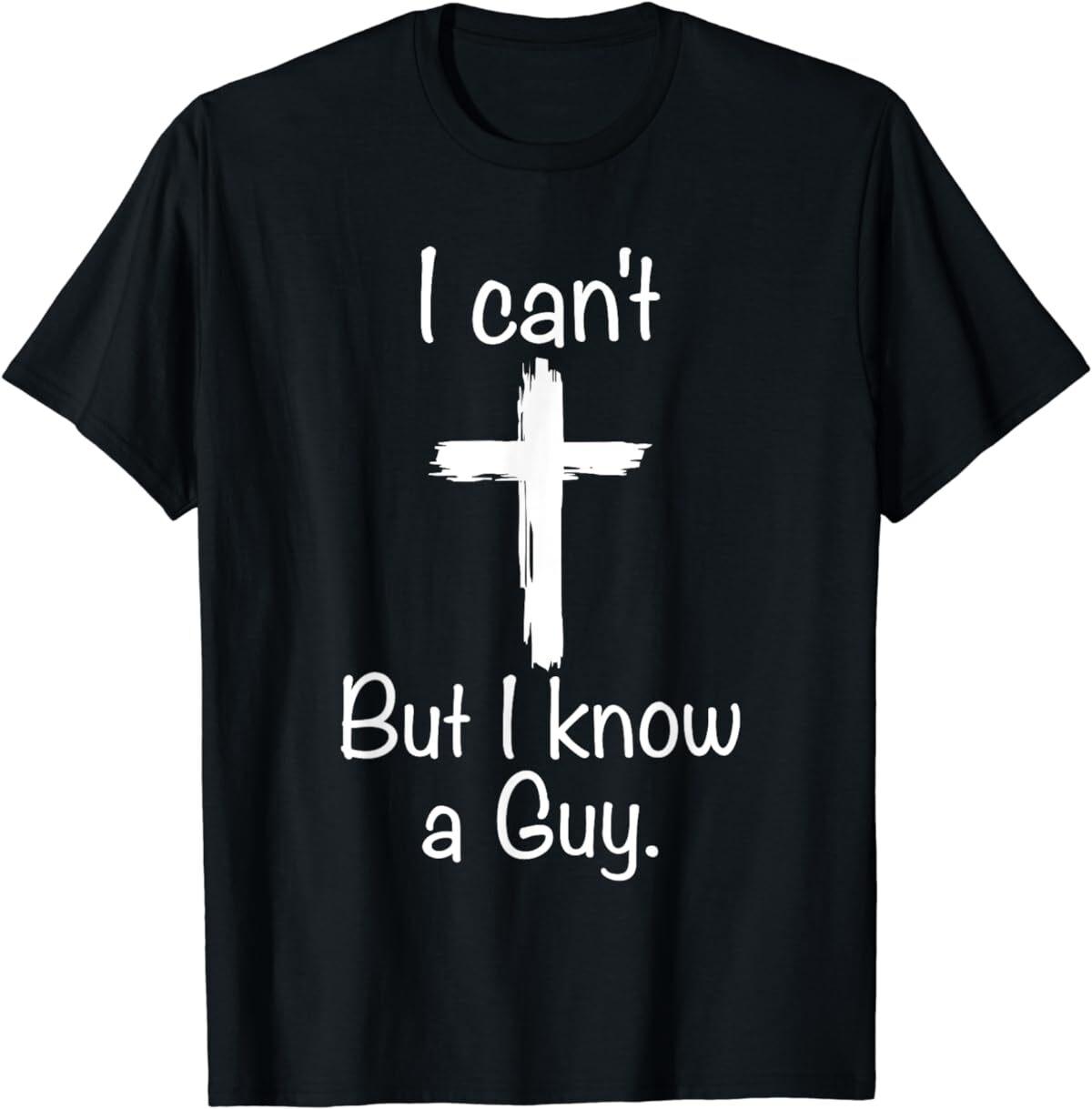 I Can t But I Know A Guy Funny Jesus Christian Cross T-Shirt S