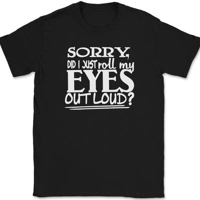Sorry Did I Just Roll My Eyes Out Loud T-Shirt Funny Humor Novelty Tee