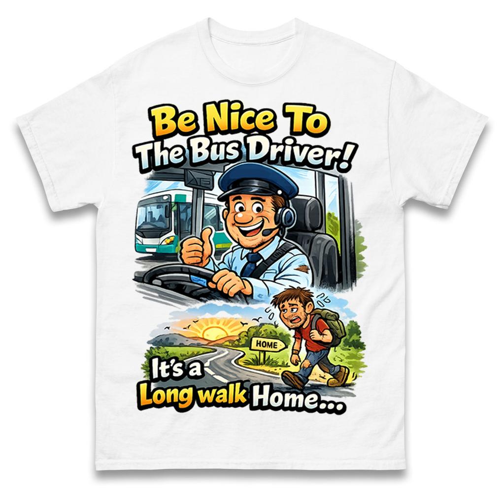 Be Nice To The Bus Driver It's a Long Walk Home T Shirt Tshirt Mens Womens Unisex Tops Tees