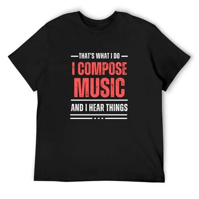 That's What I Do - I Compose Music And I Hear Things - Funny T-Shirt Topping Sports Fans Men's Clothing