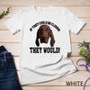 German Shorthair Pointer If They Could Be Closer They Would Unisex T-shirt