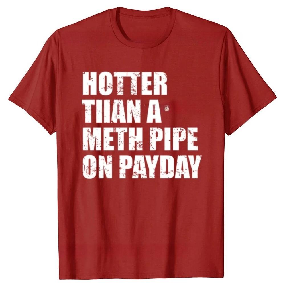 Funny Hotter Than A Meth Pipe on Payday Graphic Tshirts Men Womens Fashion Casual Tshirt Loose T Shirt