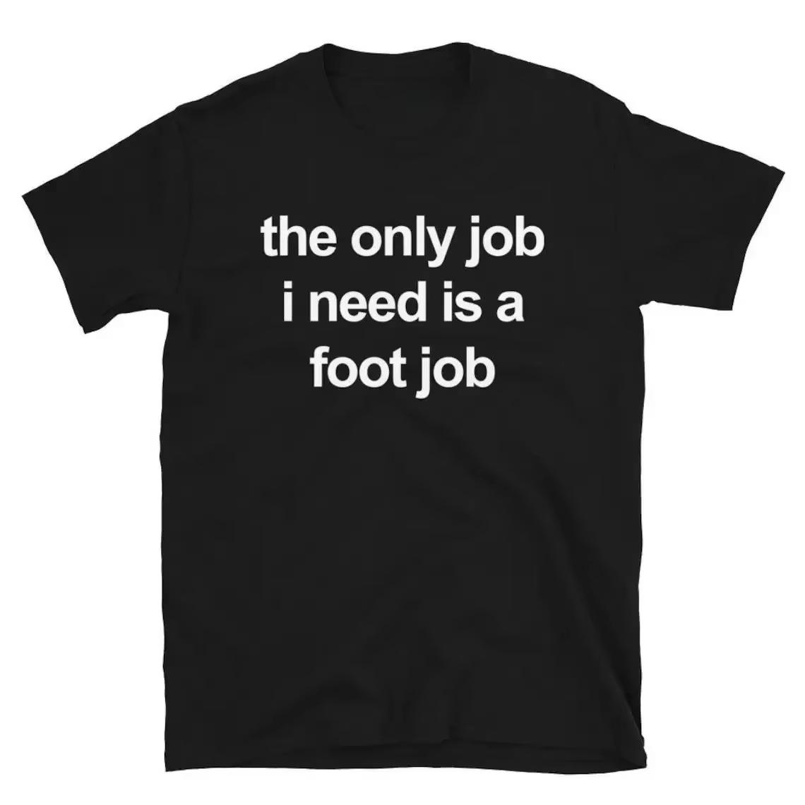 2026 New Funny The Only Job I Need Is A Foot Job Print Short Sleeve Streetwear Mens T Shirt Top S