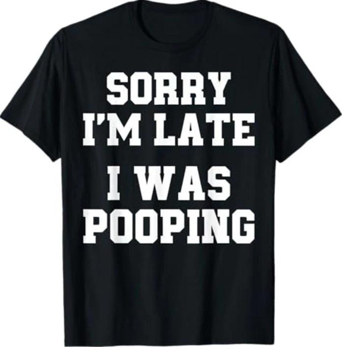 Sorry I m Late I was Pooping Funny T-Shirt 2XL